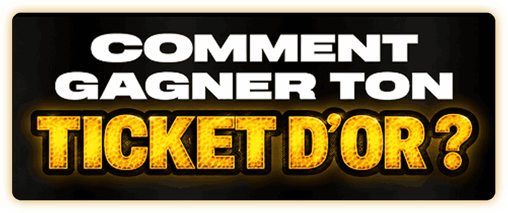 Comment gagner ton Ticket d'Or ?